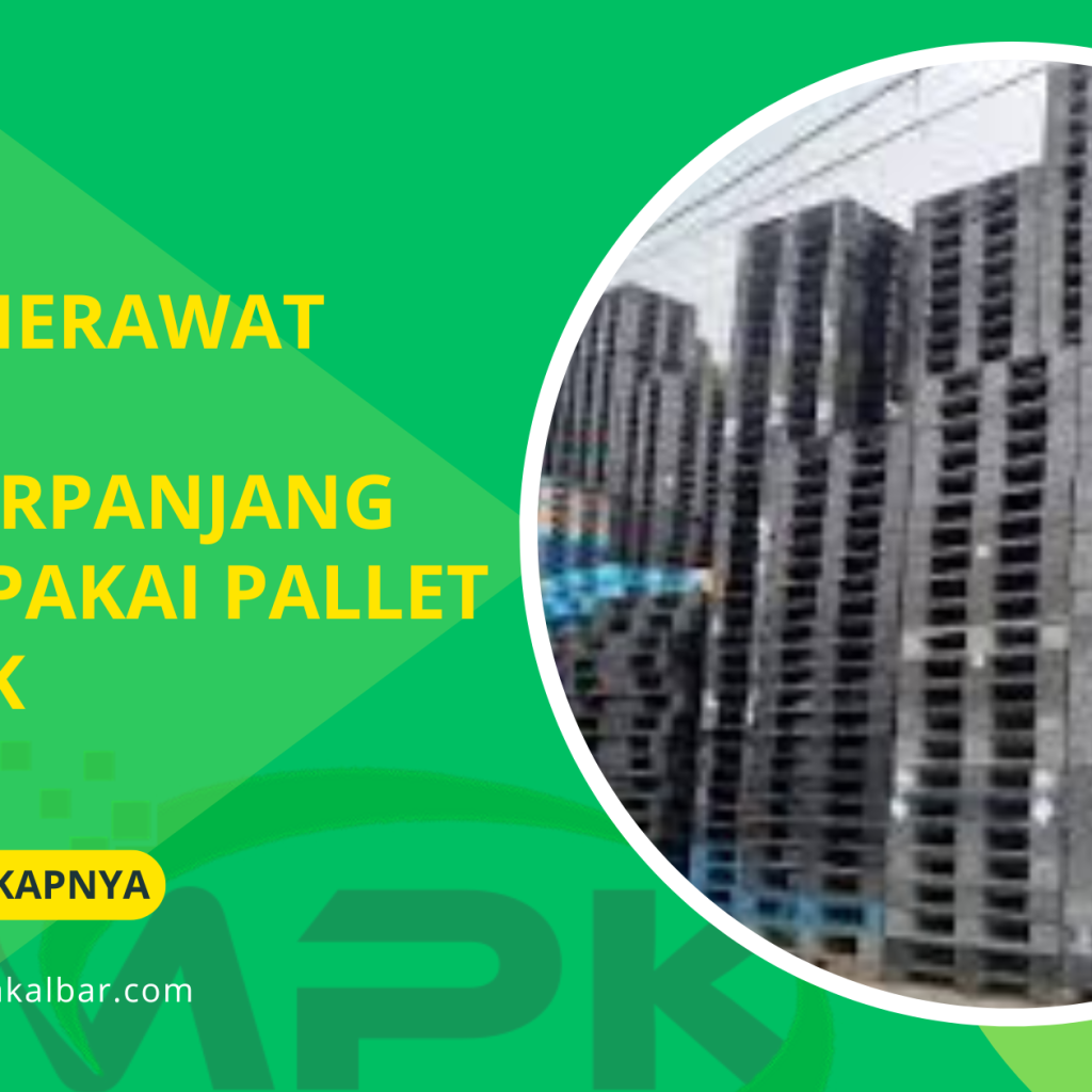 Cara Merawat dan Memperpanjang Umur Pakai Pallet Plastik