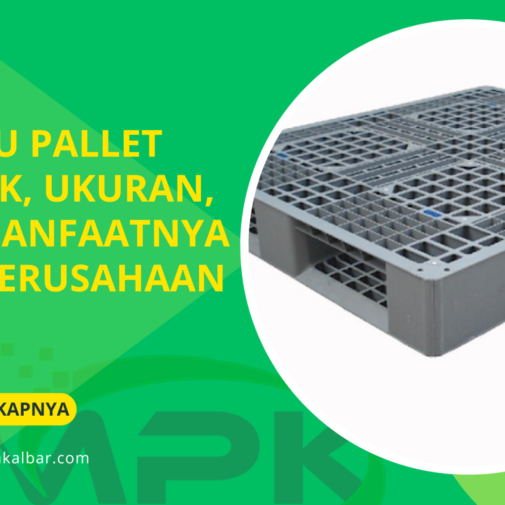 Apa Itu Pallet Plastik, Ukuran, dan Manfaatnya Bagi Perusahaan