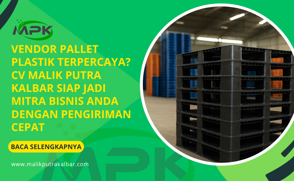 Vendor Pallet Plastik Terpercaya? CV Malik Putra Kalbar Siap Jadi Mitra Bisnis Anda dengan Pengiriman Cepat